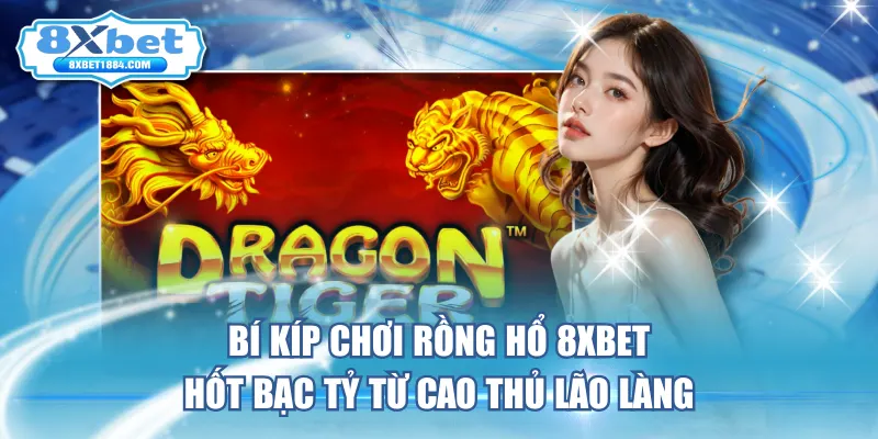 bi-kip-choi-rong-ho-8xbet-hot-bac-ty-tu-cao-thu-lao-lang