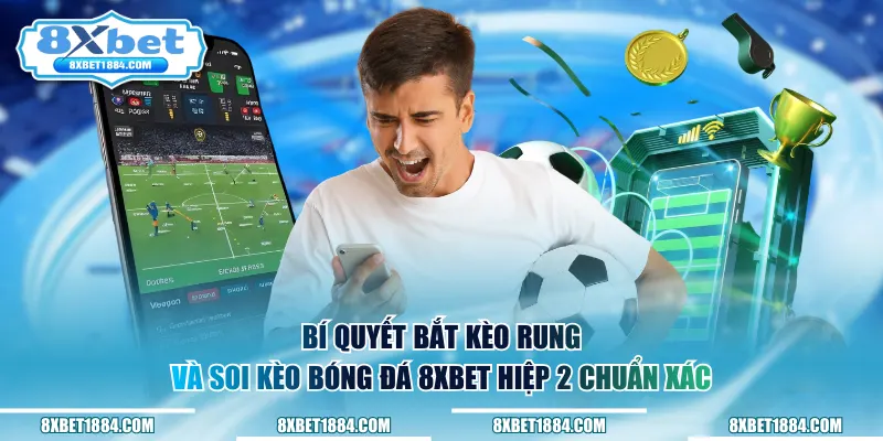Bí quyết bắt kèo rung và soi kèo bóng đá 8xbet hiệp 2 chuẩn xác