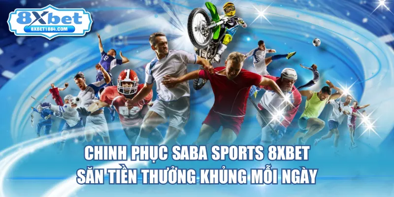chinh-phuc-saba-sports-8xbet-san-tien-thuong-khung-moi-ngay