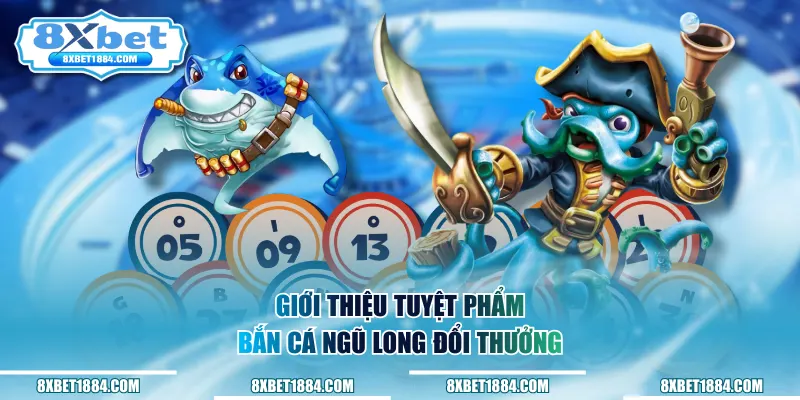 Giới thiệu tuyệt phẩm bắn cá ngũ long đổi thưởng