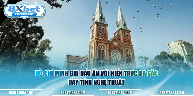 Hồ Chí Minh ghi dấu ấn với kiến trúc đa sắc, đầy tính nghệ thuật