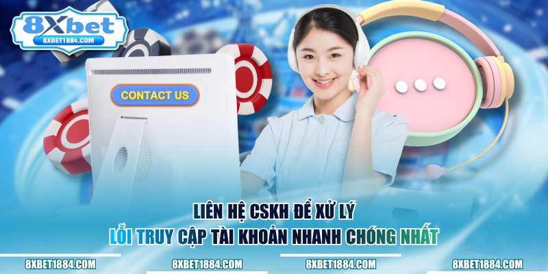 Liên hệ CSKH để xử lý lỗi truy cập tài khoản nhanh chóng nhất