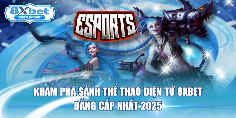 kham-pha-sanh-the-thao-dien-tu-8xbet-dang-cap-nhat-2025
