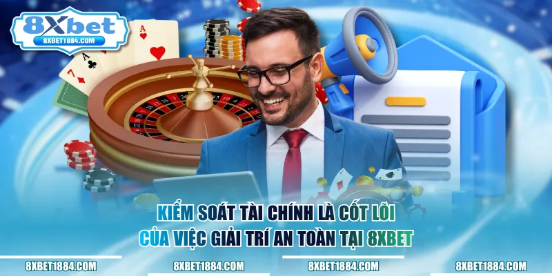 Kiểm soát tài chính là cốt lõi của việc giải trí an toàn tại 8xbet
