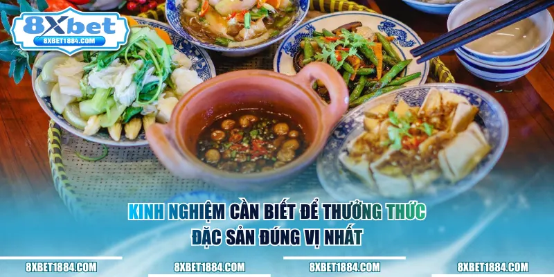 Kinh nghiệm cần biết để thưởng thức đặc sản đúng vị nhất
