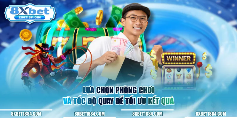 Lựa chọn phòng chơi và tốc độ quay để tối ưu kết quả