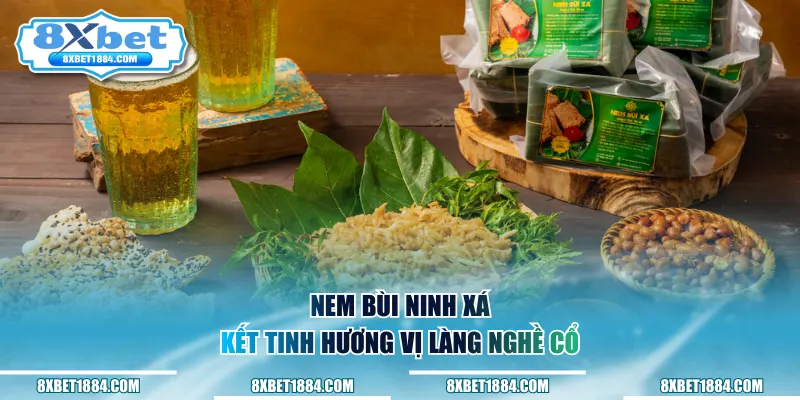 Nem Bùi Ninh Xá, kết tinh hương vị làng nghề cổ
