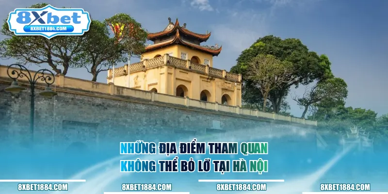 Những địa điểm tham quan không thể bỏ lỡ tại Hà Nội
