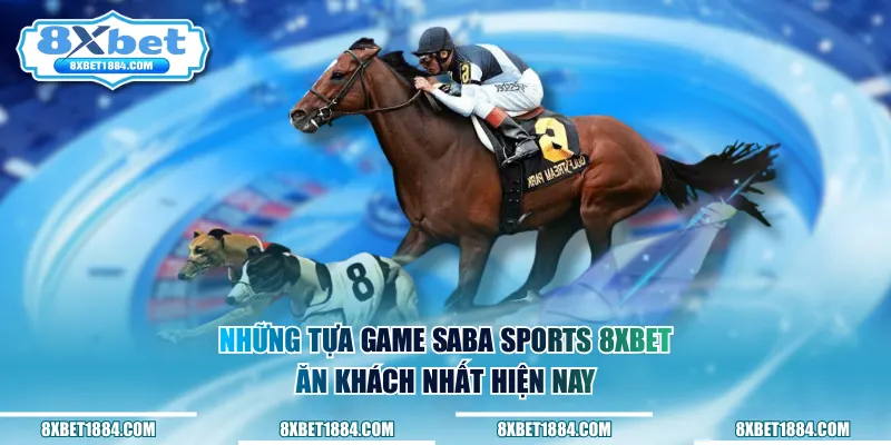 Những tựa game saba sports 8xbet ăn khách nhất hiện nay