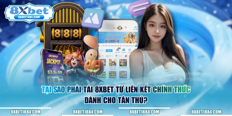 Tại sao phải tải 8xbet từ liên kết chính thức dành cho tân thủ?