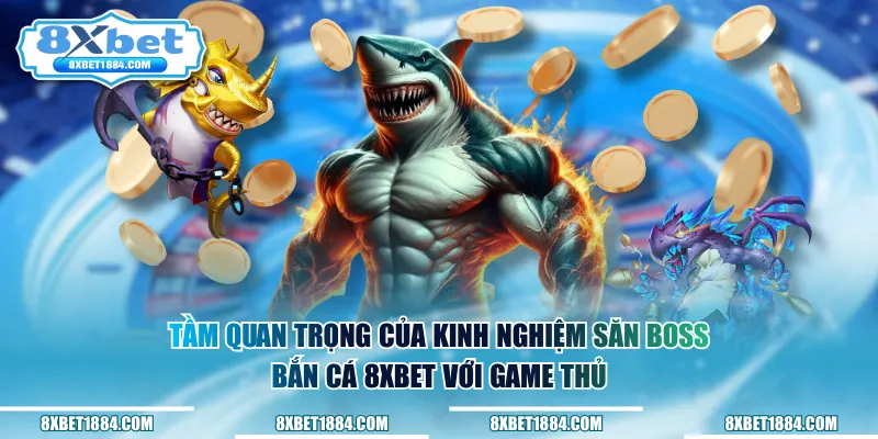 Tầm quan trọng của kinh nghiệm săn boss bắn cá 8xbet với game thủ