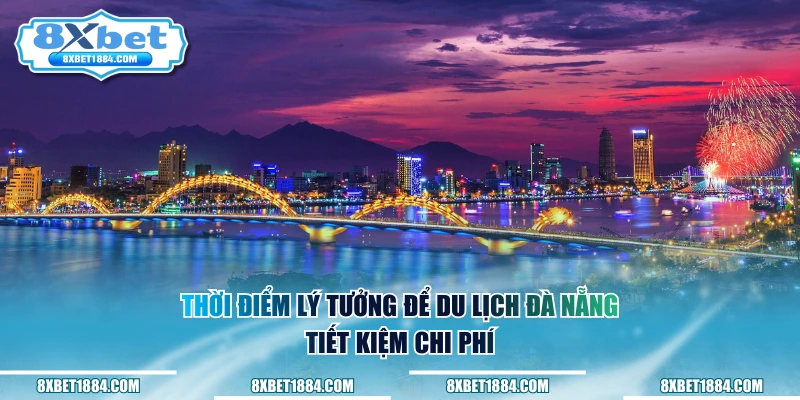 Thời điểm lý tưởng để du lịch Đà Nẵng tiết kiệm chi phí