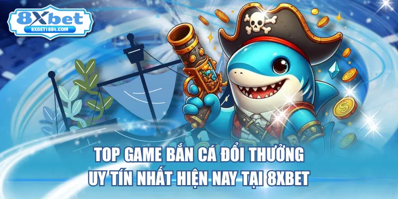 top-game-ban-ca-doi-thuong-uy-tin-nhat-hien-nay-tai-8xbet