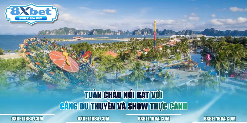Tuần Châu nổi bật với cảng du thuyền và show thực cảnh