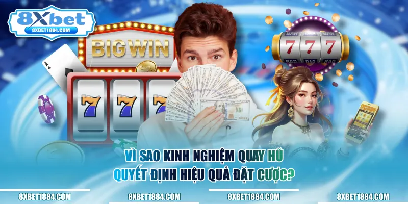 Vì sao kinh nghiệm quay hũ quyết định hiệu quả đặt cược?